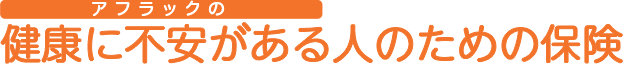アフラックの健康に不安がある人のための保険